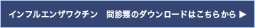 インフルエンザワクチン接種問診票ダウンロードはこちら